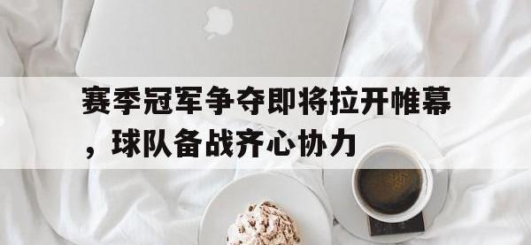 乐鱼体育官网app-赛季冠军争夺即将拉开帷幕，球队备战齐心协力的简单介绍