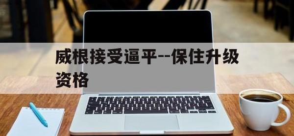 乐鱼体育培训-威根接受逼平--保住升级资格的简单介绍