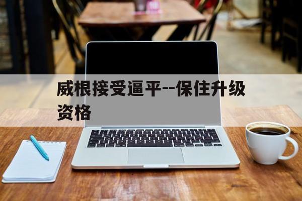 威根接受逼平--保住升级资格的简单介绍