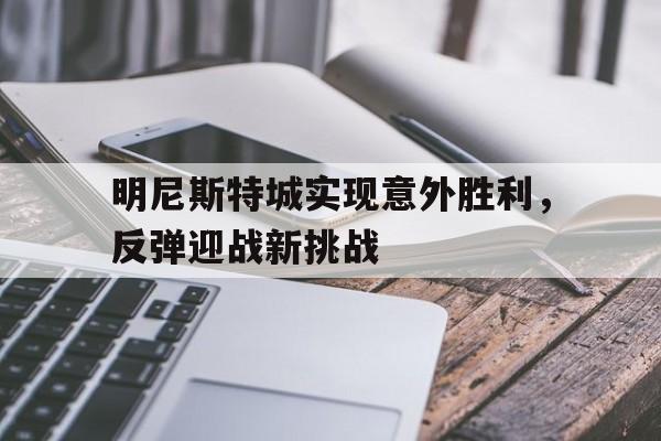 明尼斯特城实现意外胜利,反弹迎战新挑战的简单介绍 明尼斯特城实现意外胜利,反弹迎战新挑战的简单介绍